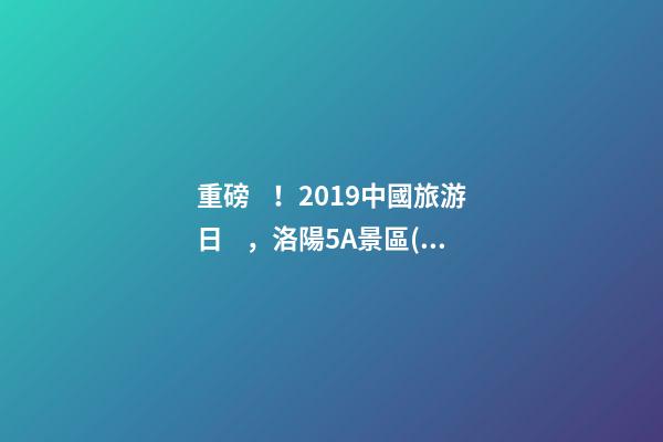 重磅！2019中國旅游日，洛陽5A景區(qū)白云免費請你游山玩水！